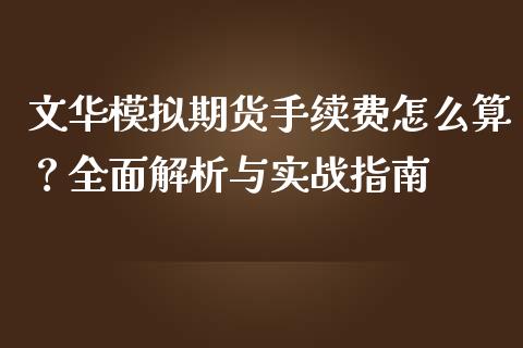 文华模拟期货手续费怎么算？全面解析与实战指南_https://cj002.lansai.wang_会计问答_第1张