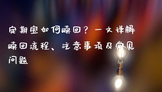 定期宝如何赎回？一文详解赎回流程、注意事项及常见问题_https://cj002.lansai.wang_财经百问_第1张