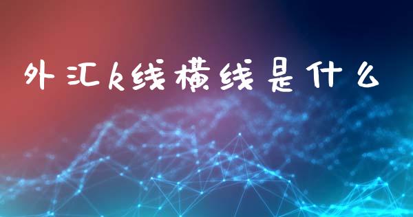 外汇k线横线是什么_https://cj002.lansai.wang_财经问答_第1张
