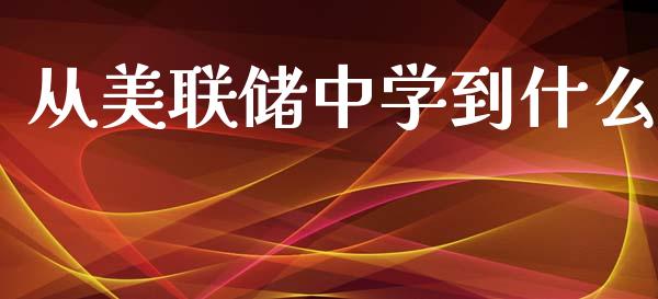 从美联储中学到什么_https://cj002.lansai.wang_财经问答_第1张