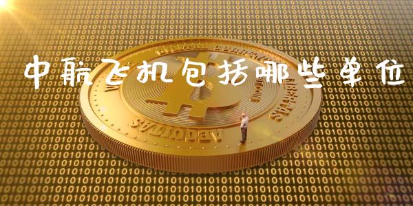 中航飞机包括哪些单位_https://cj002.lansai.wang_股市问答_第1张