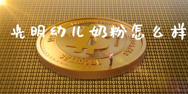 光明幼儿奶粉怎么样_https://cj002.lansai.wang_财经问答_第1张
