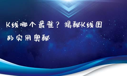 K线哪个最准？揭秘K线图的实用奥秘_https://cj002.lansai.wang_理财问答_第1张