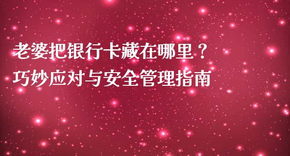 老婆把银行卡藏在哪里？ 巧妙应对与安全管理指南_https://cj002.lansai.wang_财经问答_第1张