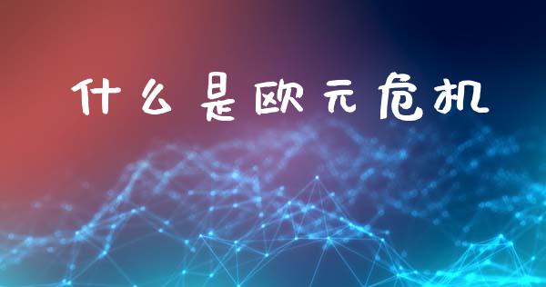 什么是欧元危机_https://cj002.lansai.wang_财经问答_第1张