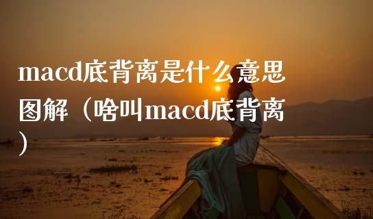 macd底背离是什么意思图解（啥叫macd底背离）_https://cj002.lansai.wang_财经问答_第1张