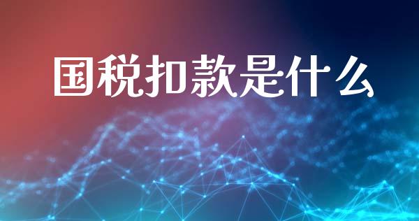 国税扣款是什么_https://cj002.lansai.wang_会计问答_第1张