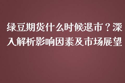 绿豆期货什么时候退市？深入解析影响因素及市场展望_https://cj002.lansai.wang_股市问答_第1张