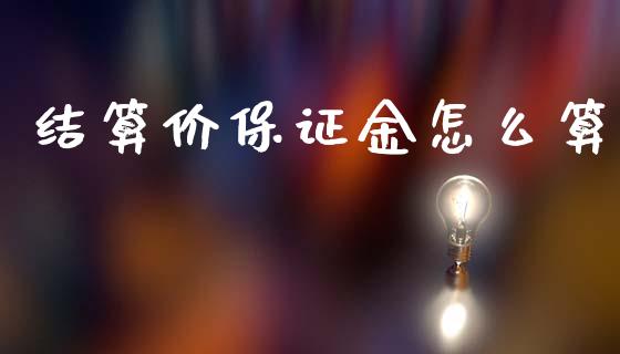 结算价保证金怎么算_https://cj002.lansai.wang_保险问答_第1张