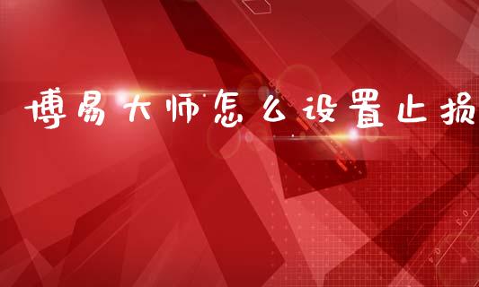 博易大师怎么设置止损_股市问答_第1张_财经百问网 博易大师怎么设置止损_https://cj002.lansai.wang_股市问答_第1张