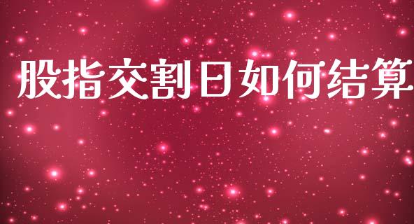 股指交割日如何结算_https://cj002.lansai.wang_财经问答_第1张