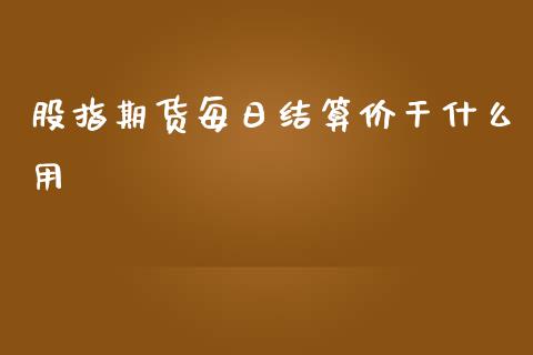 股指期货每日结算价干什么用_https://cj002.lansai.wang_财经百问_第1张