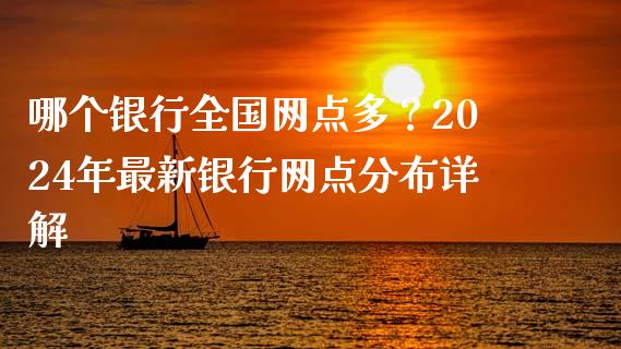 哪个银行全国网点多？2024年最新银行网点分布详解_https://cj002.lansai.wang_金融问答_第1张