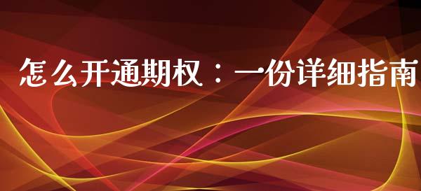 怎么开通期权：一份详细指南_https://cj002.lansai.wang_财经问答_第1张