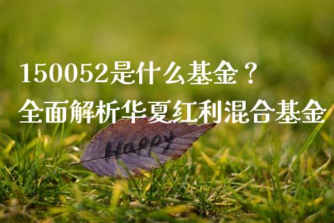 150052是什么基金?全面解析华夏红利混合基金_保险问答_第1张_财经百问网 150052是什么基金?全面解析华夏红利混合基金_https://cj002.lansai.wang_保险问答_第1张
