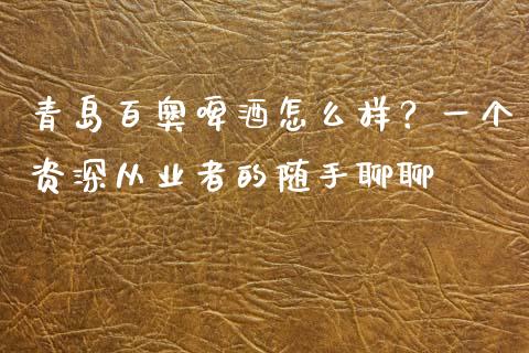 青岛百奥啤酒怎么样？一个资深从业者的随手聊聊_https://cj002.lansai.wang_股市问答_第1张
