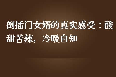 倒插门女婿的真实感受：酸甜苦辣，冷暖自知_https://cj002.lansai.wang_期货问答_第1张