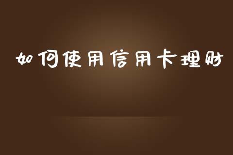 如何使用信用卡理财_股市问答_第1张_财经百问网 如何使用信用卡理财_https://cj002.lansai.wang_股市问答_第1张