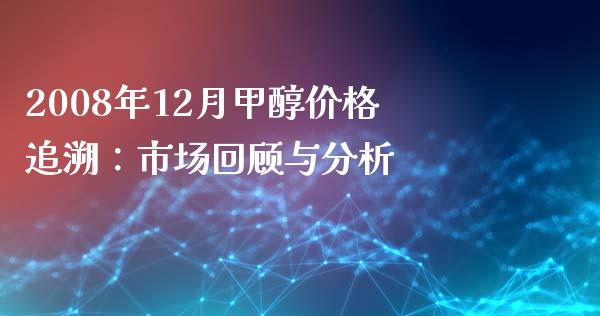 2008年12月甲醇价格追溯：市场回顾与分析_https://cj002.lansai.wang_股市问答_第1张