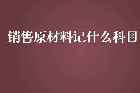 销售原材料记什么科目_https://cj002.lansai.wang_会计问答_第1张