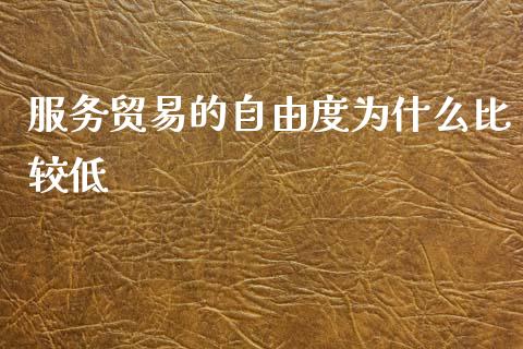 服务贸易的自由度为什么比较低_金融问答_第1张_财经百问网 服务贸易的自由度为什么比较低_https://cj002.lansai.wang_金融问答_第1张