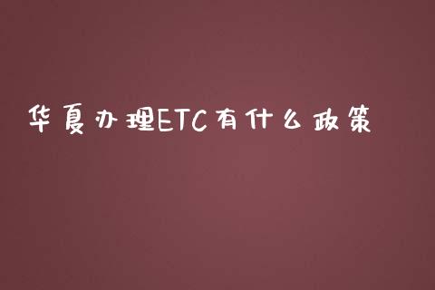 华夏办理ETC有什么政策_https://cj002.lansai.wang_金融问答_第1张