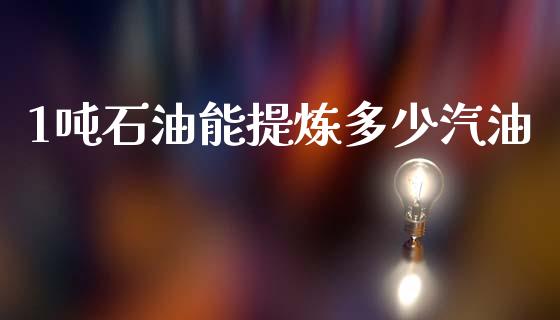 1吨石油能提炼多少汽油_https://cj002.lansai.wang_财经百问_第1张