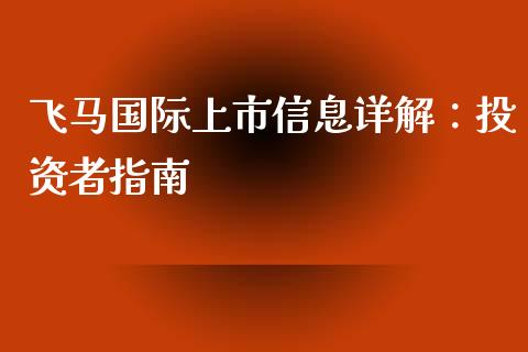 飞马国际上市信息详解：投资者指南_https://cj002.lansai.wang_期货问答_第1张