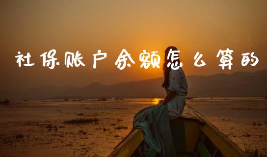 社保账户余额怎么算的_https://cj002.lansai.wang_保险问答_第1张