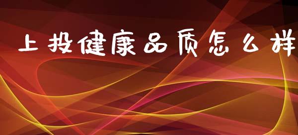 上投健康品质怎么样_https://cj002.lansai.wang_保险问答_第1张