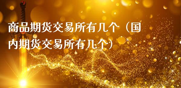 商品期货交易所有几个(国内期货交易所有几个)_财经百问_第1张_财经百问网 商品期货交易所有几个(国内期货交易所有几个)_https://cj002.lansai.wang_财经百问_第1张