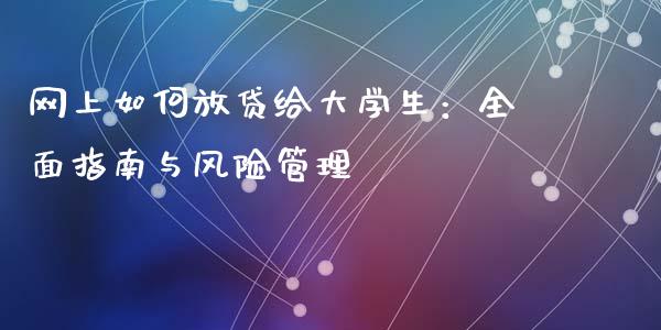 网上如何放贷给大学生：全面指南与风险管理_https://cj002.lansai.wang_金融问答_第1张