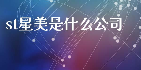 st星美是什么公司_https://cj002.lansai.wang_财经百问_第1张