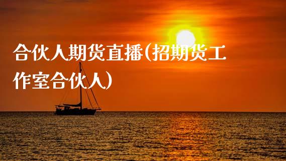 合伙人期货直播(招期货工作室合伙人)_https://cj002.lansai.wang_金融问答_第1张