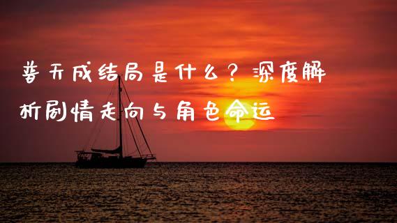 普天成结局是什么？深度解析剧情走向与角色命运_https://cj002.lansai.wang_会计问答_第1张