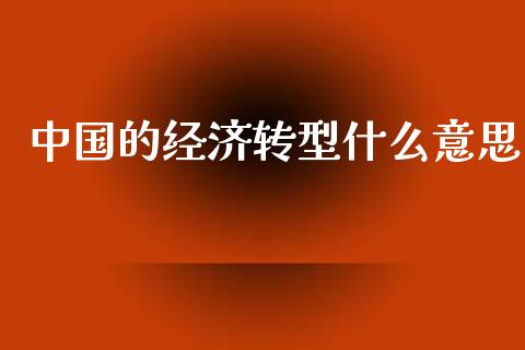 中国的经济转型什么意思_https://cj002.lansai.wang_金融问答_第1张