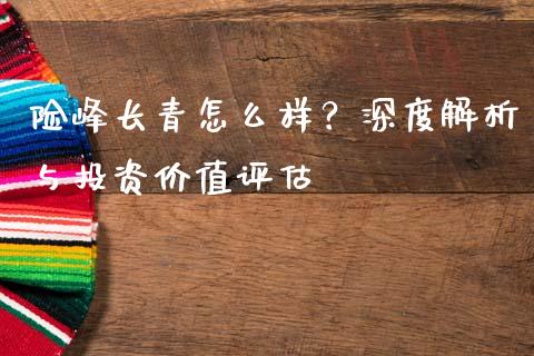 险峰长青怎么样？深度解析与投资价值评估_https://cj002.lansai.wang_财经问答_第1张