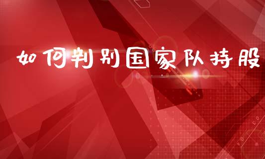 如何判别国家队持股_https://cj002.lansai.wang_股市问答_第1张