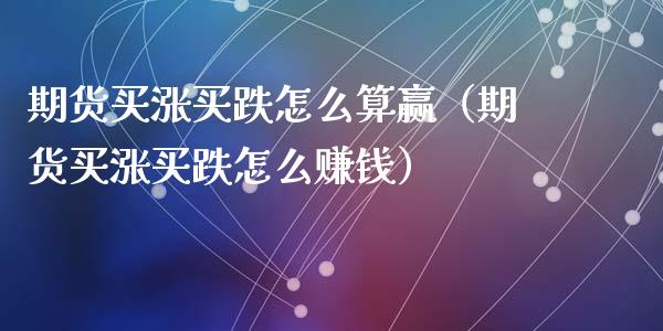 期货买涨买跌怎么算赢（期货买涨买跌怎么赚钱）_https://cj002.lansai.wang_财经问答_第1张