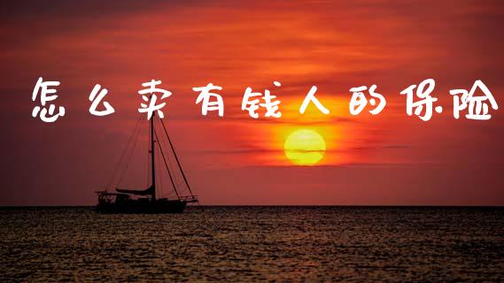 怎么卖有钱人的保险_https://cj002.lansai.wang_财经百问_第1张