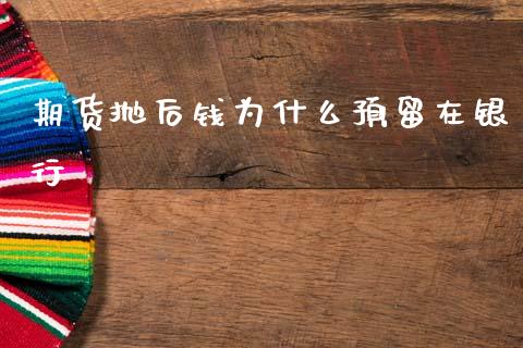 期货抛后钱为什么预留在银行_https://cj002.lansai.wang_期货问答_第1张