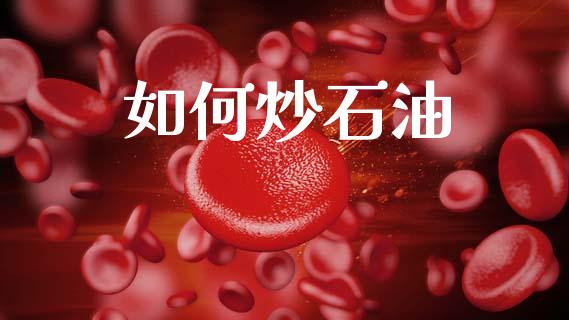 如何炒石油_https://cj002.lansai.wang_保险问答_第1张