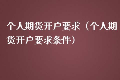 个人期货开户要求（个人期货开户要求条件）_https://cj002.lansai.wang_财经百问_第1张