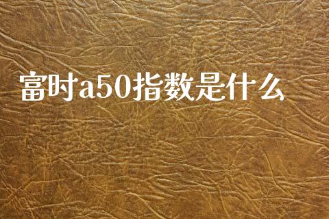 富时a50指数是什么_https://cj002.lansai.wang_期货问答_第1张