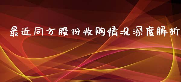 最近同方股份收购情况深度解析_https://cj002.lansai.wang_财经问答_第1张
