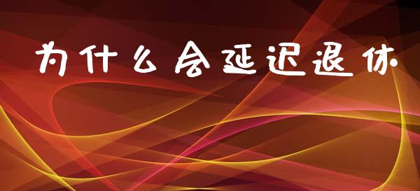 为什么会延迟退休_https://cj002.lansai.wang_期货问答_第1张