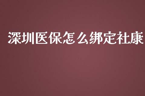 深圳医保怎么绑定社康_https://cj002.lansai.wang_保险问答_第1张