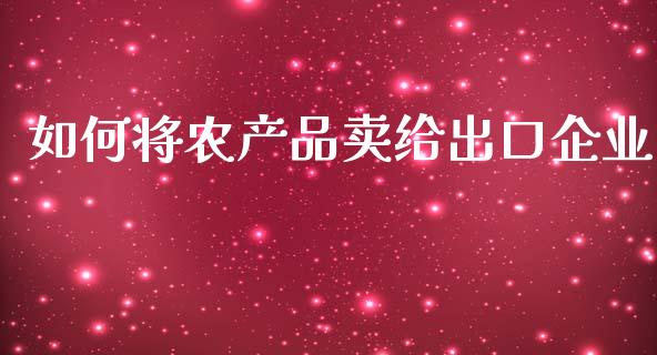 如何将农产品卖给出口企业_https://cj002.lansai.wang_理财问答_第1张