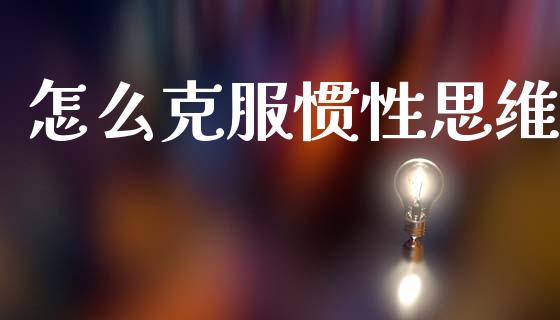 怎么克服惯性思维_https://cj002.lansai.wang_财经问答_第1张