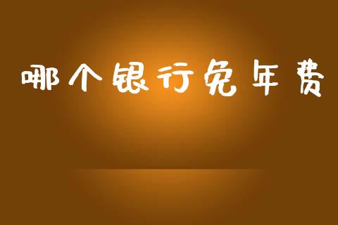 哪个银行免年费_https://cj002.lansai.wang_股市问答_第1张